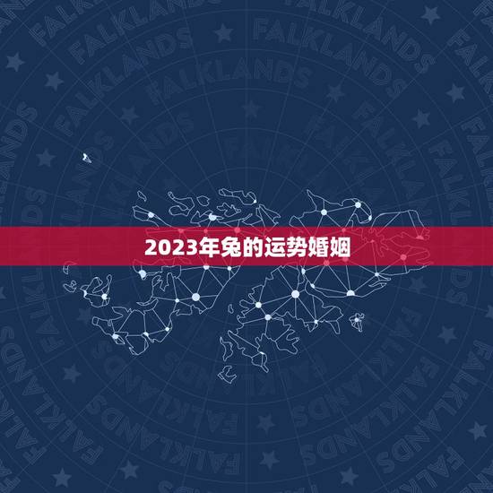 2023年兔的运势婚姻 2023年兔的运势婚姻