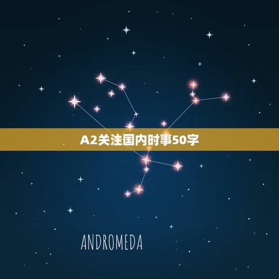 A2关注国内时事50字，10则当今国内外时事新闻。 字数少一点40