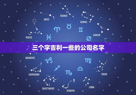 三个字吉利一些的公司名字，起个公司吉利点的名称有哪些？