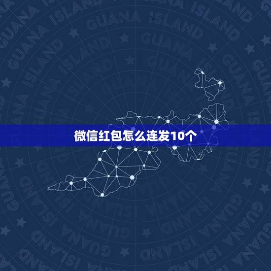 微信红包怎么连发10个 微信同一个红包如何连发