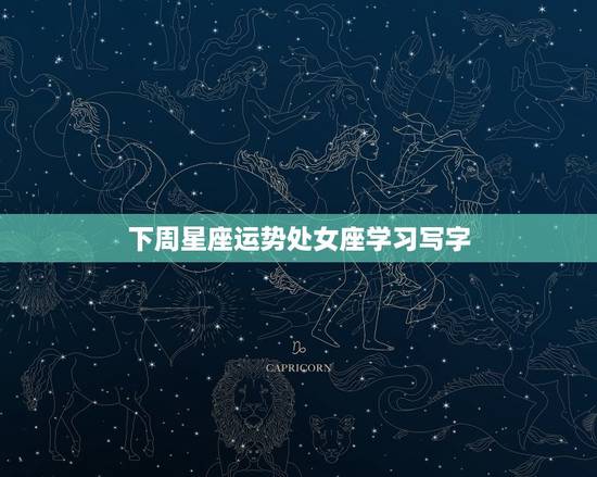 下周星座运势处女座学习写字，处女座下周运势查询星座屋