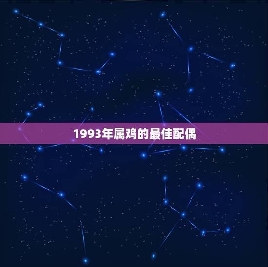 1993年属鸡的最佳配偶,93年属鸡的和什么属相最配 1993年属鸡的最佳配偶,93年属鸡的和什么属相最配