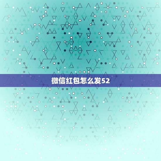 微信红包怎么发52.0，微信红包52.0啥意思