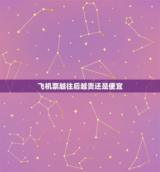 飞机票越往后越贵还是便宜，机票不是越等越贵么？