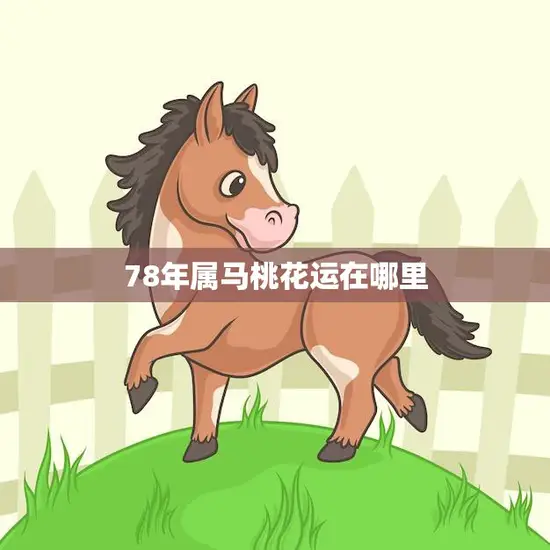 78年属马桃花运在哪里(解析马年桃花运趋势)