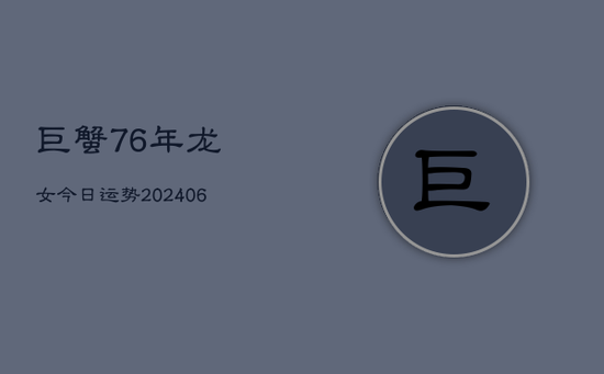 巨蟹76年龙女今日运势(20240605)
