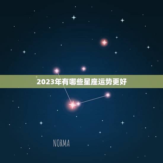 2023年有哪些星座运势更好，2024运气更好的星座