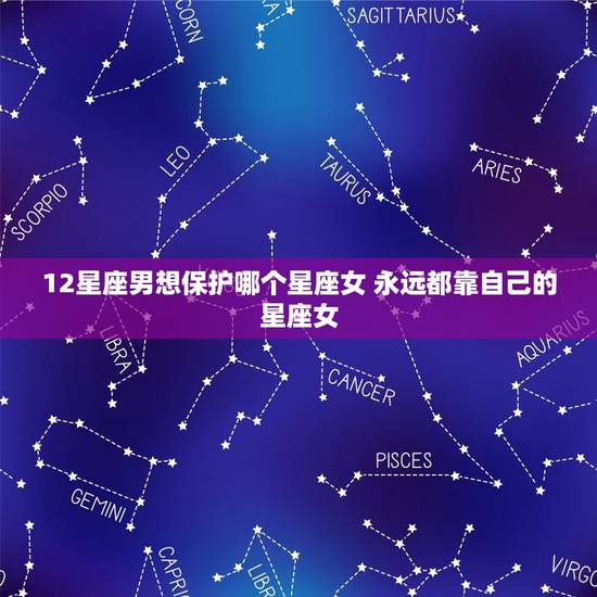 12星座男想保护哪个星座女 永远都靠自己的星座女