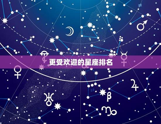 更受欢迎的星座排名，十二星座更受欢迎排名