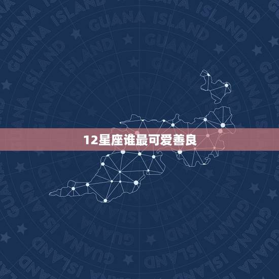 12星座谁最可爱善良，12星座可爱图片