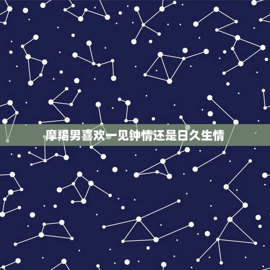 摩羯男喜欢一见钟情还是日久生情，最让摩羯男着迷的星座女