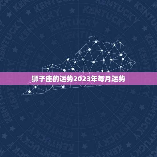 狮子座的运势2023年每月运势，射手座2023 年运势