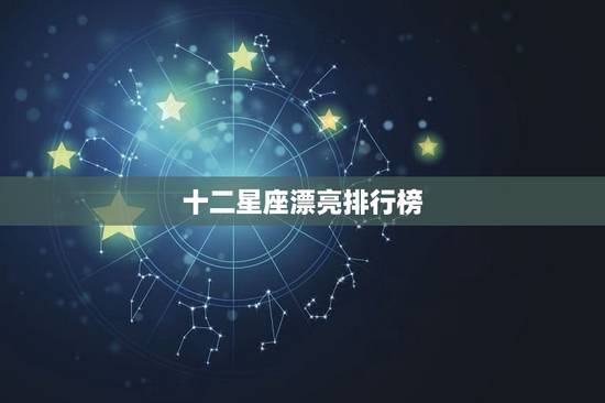 十二星座漂亮排行榜，十二星座谁最有钱