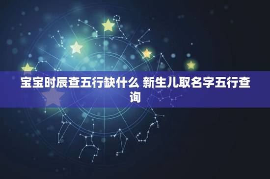宝宝时辰查五行缺什么 新生儿取名字五行查询