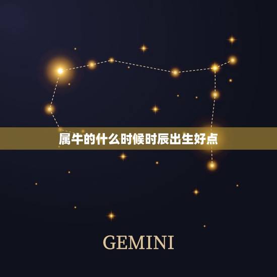 属牛的什么时候时辰出生好点,属牛的生在什么时辰好 属牛的什么时候时辰出生好点,属牛的生在什么时辰好