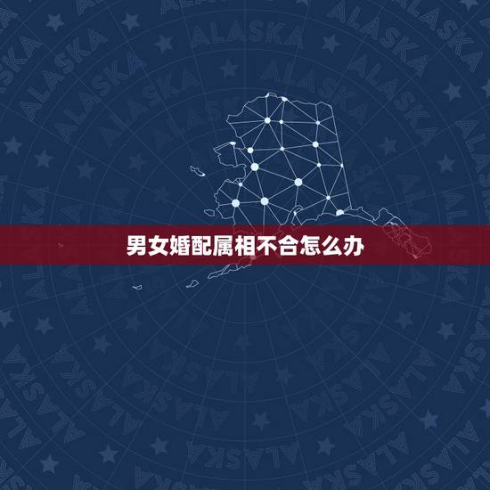 男女婚配属相不合怎么办，如五行婚配不合，是否可以解呢？1978年的女。