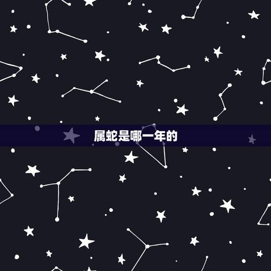 属蛇是哪一年的,属蛇的是哪年出生的? 属蛇是哪一年的,属蛇的是哪年出生的?