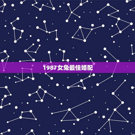 1987女兔最佳婚配,1987属兔女孩狮子座的最佳配偶 1987女兔最佳婚配,1987属兔女孩狮子座的最佳配偶