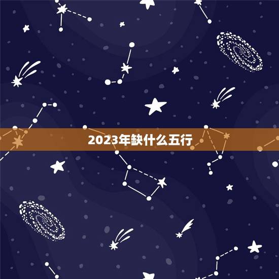 2023年缺什么五行 2023年是什么命