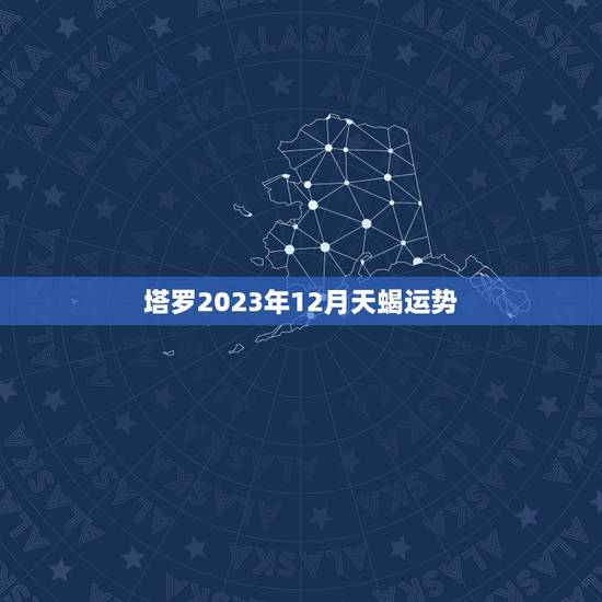 塔罗2023年12月天蝎运势，灵巫塔罗2023 天秤座12月