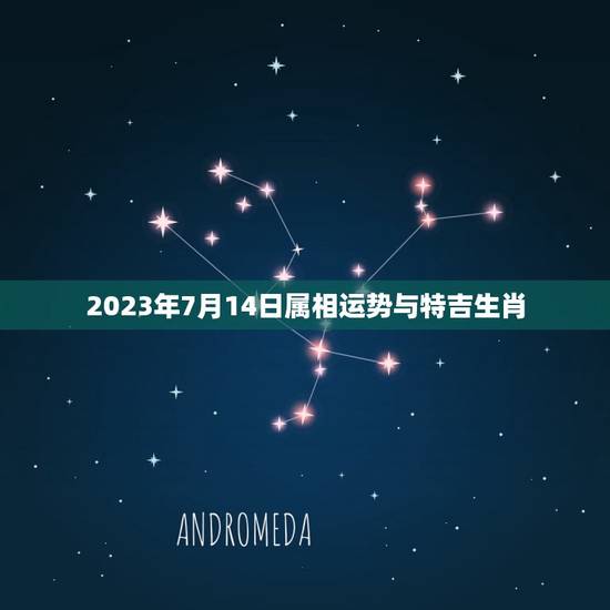 2023年7月14日属相运势与特吉生肖，李计忠2023年十二生肖运程