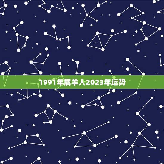 1991年属羊人2023年运势，91属羊人2023年全年运势年