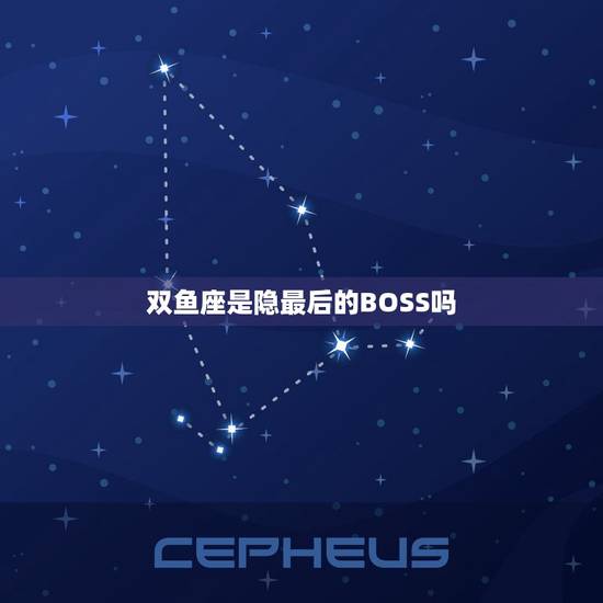 双鱼座是隐最后的BOSS吗，双鱼座的12种