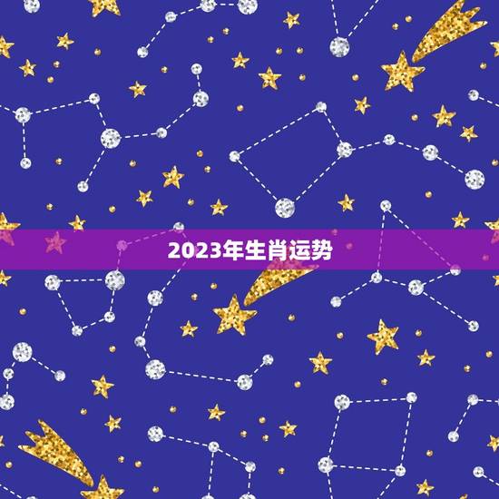 2023年生肖运势，2023年生肖运势完整版