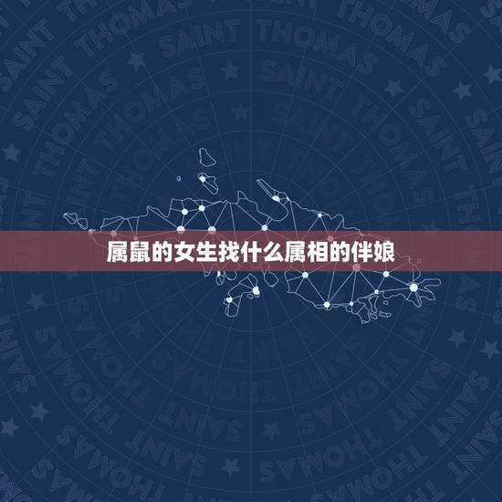 属鼠的女生找什么属相的伴娘,我属鼠新娘属鼠,找个属什么的伴娘伴郎好呢? 属鼠的女生找什么属相的伴娘,我属鼠新娘属鼠,找个属什么的伴娘伴郎好呢?