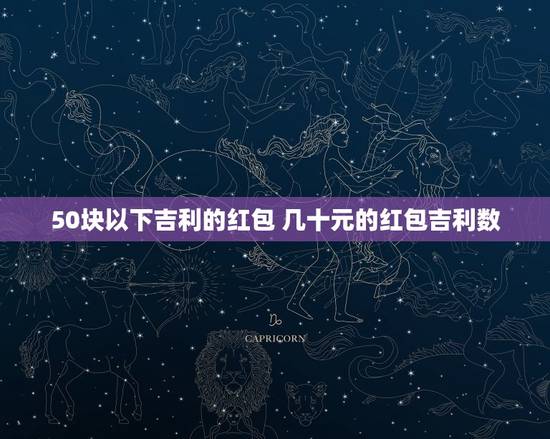 50块以下吉利的红包 几十元的红包吉利数 50块以下吉利的红包 几十元的红包吉利数