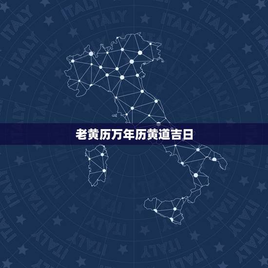 老黄历万年历黄道吉日，万年历免费老黄历