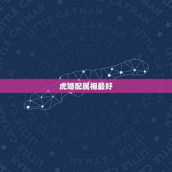 虎婚配属相最好，女属虎婚配什么属相最好