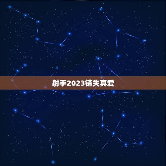 射手2023错失真爱,射手座座2023 桃花运 射手2023错失真爱,射手座座2023 桃花运