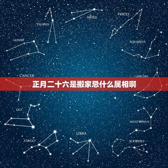 正月二十六是搬家忌什么属相啊，搬家最忌讳什么？