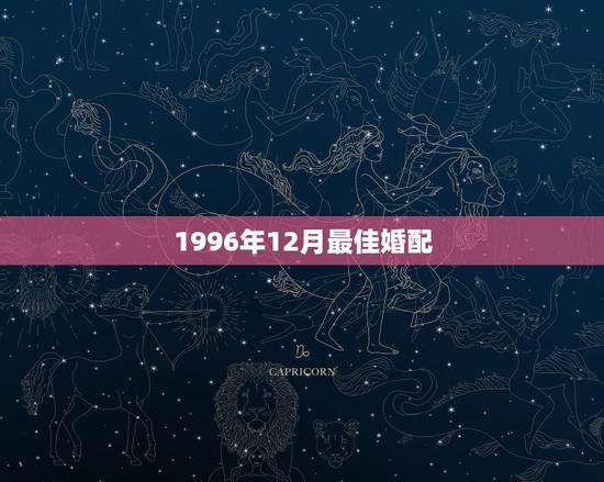 1996年12月最佳婚配，1996年农历12月出生配什么生肖最好