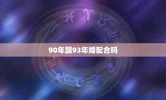 90年跟93年婚配合吗，90年属马的和93年属鸡的结婚好吗