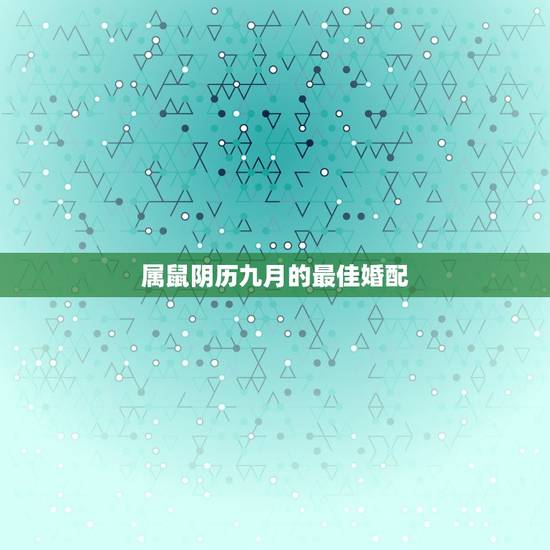 属鼠阴历九月的最佳婚配，属鼠的属相婚配表，属鼠和什么属相最配