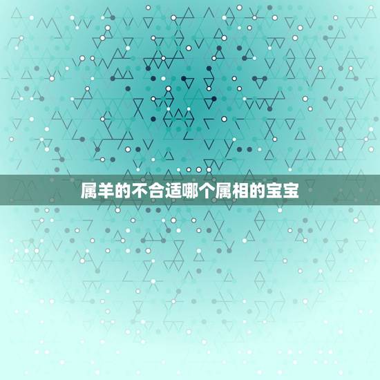 属羊的不合适哪个属相的宝宝，孩子属羊和父母属相不合吗？