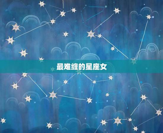 最难缠的星座女,黑最怕什么人难缠 最难缠的星座女,黑最怕什么人难缠