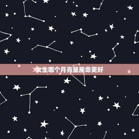 女生哪个月亮星座命更好，女生月亮星座更好