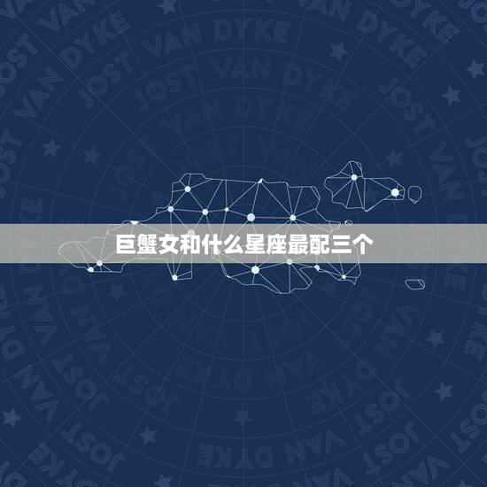 巨蟹女和什么星座最配三个，白羊座和什么星座最配