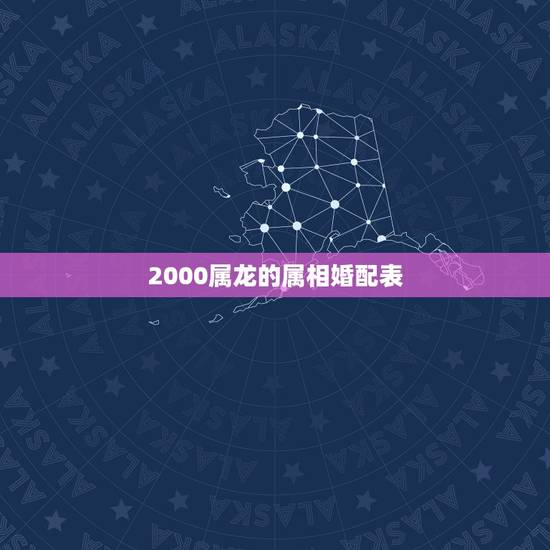 2000属龙的属相婚配表，属龙的和什么属相最配 属龙人的婚配表