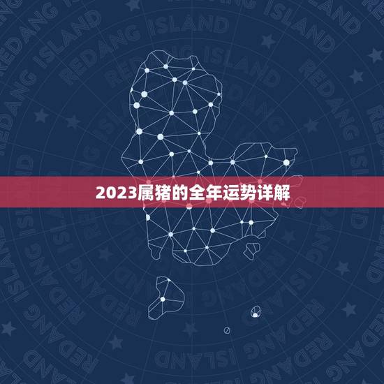 2023属猪的全年运势详解 2023属猪的全年运势详解