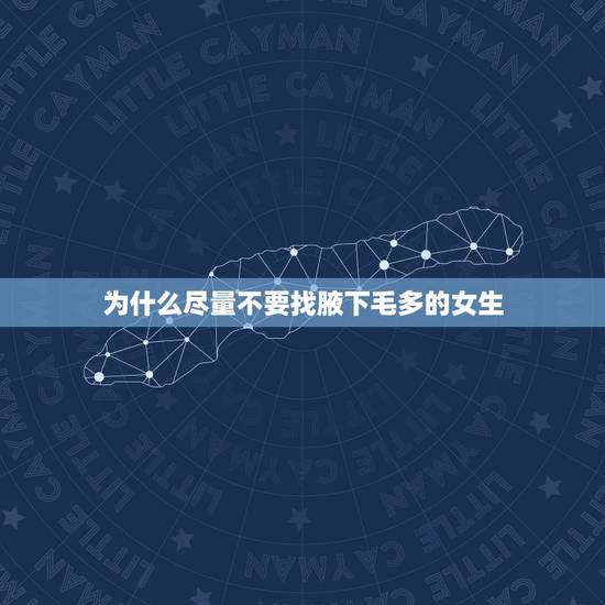 为什么尽量不要找腋下毛多的女生，我一个十一二岁的女孩，胳肢窝生的毛比大