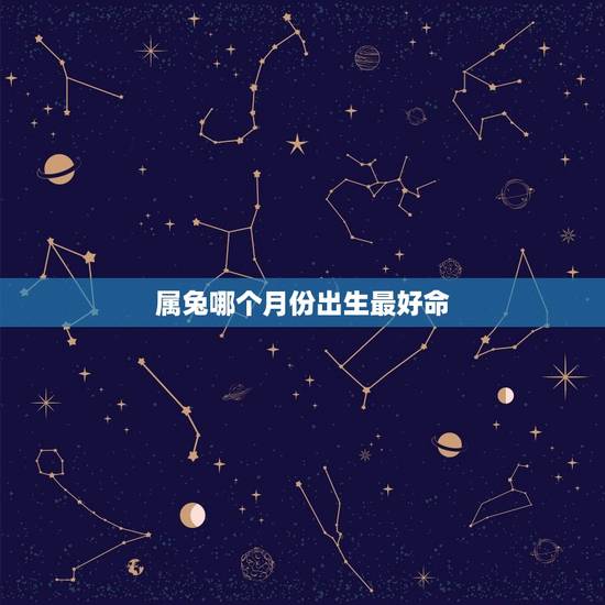 属兔哪个月份出生最好命，属兔哪个月份出生最好命