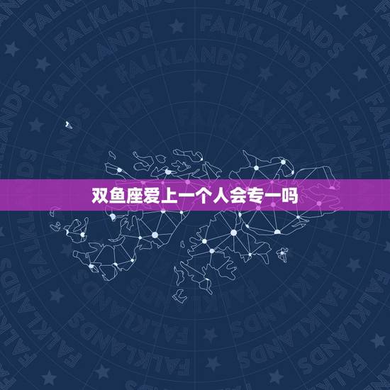 双鱼座爱上一个人会专一吗，当双鱼座爱上一个人