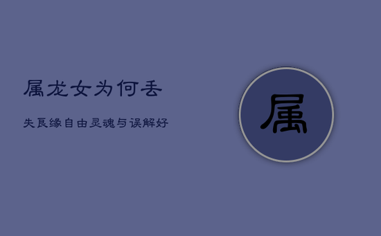 属龙女为何丢失良缘：自由灵魂与误解好友的好