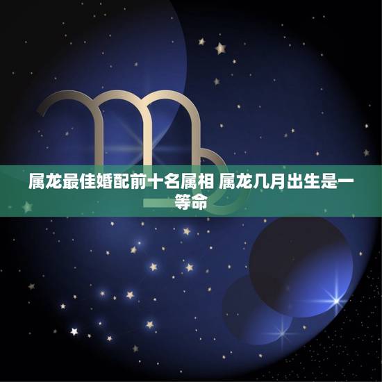 属龙最佳婚配前十名属相 属龙几月出生是一等命