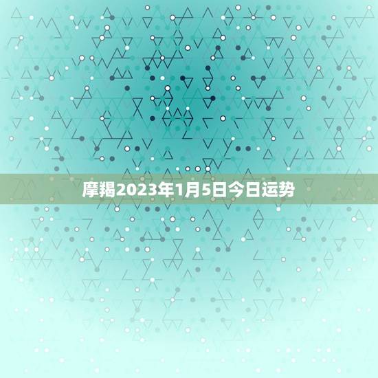 摩羯2023年1月5日今日运势