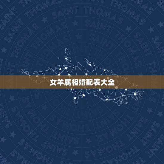 女羊属相婚配表大全，属羊的属相婚配表 属羊的适合和什么属相相配